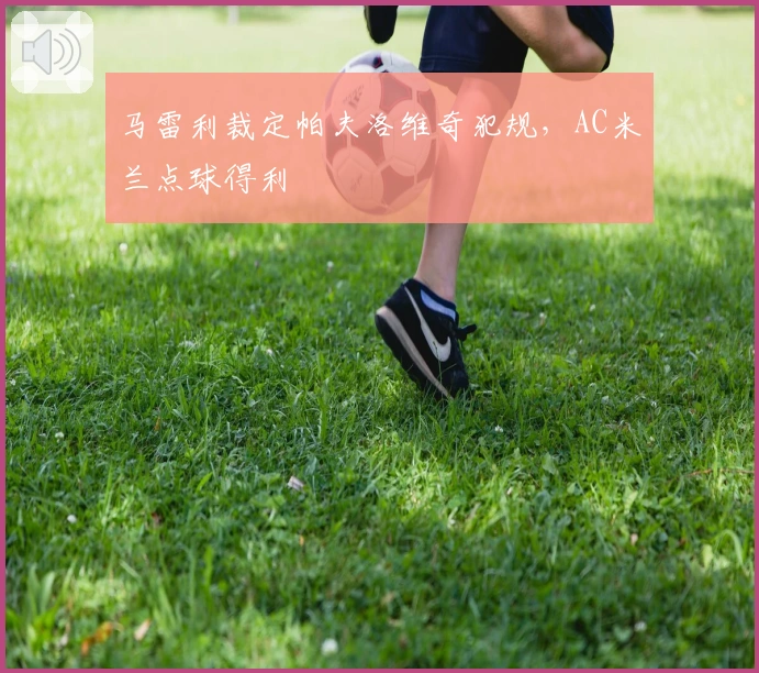 马雷利裁定帕夫洛维奇犯规，AC米兰点球得利