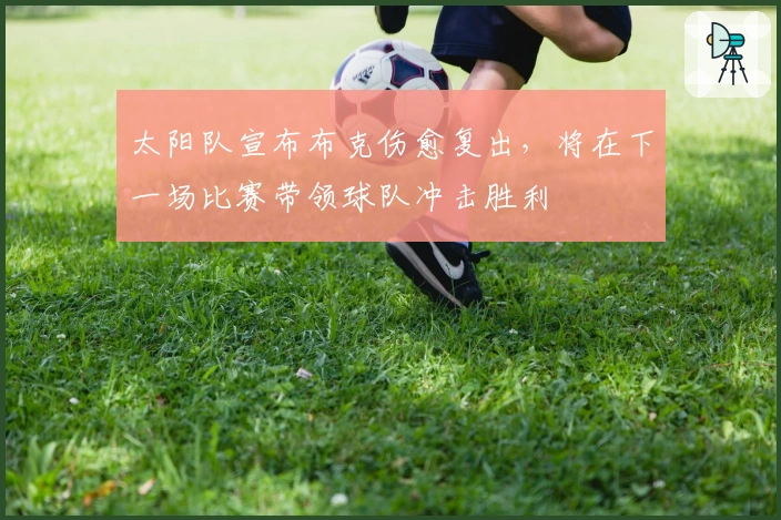 太阳队宣布布克伤愈复出，将在下一场比赛带领球队冲击胜利