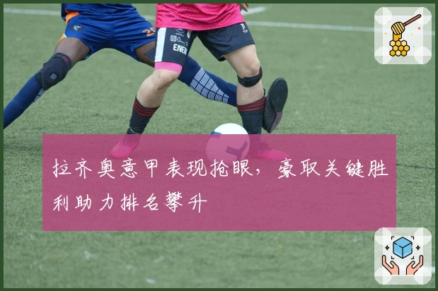 拉齐奥意甲表现抢眼，豪取关键胜利助力排名攀升