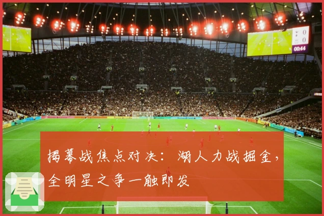 揭幕战焦点对决：湖人力战掘金，全明星之争一触即发