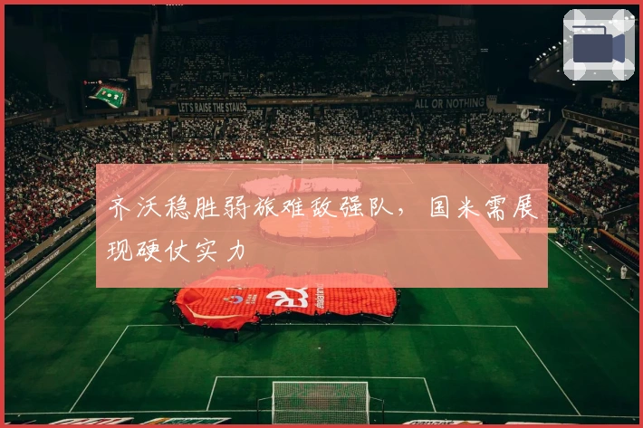 齐沃稳胜弱旅难敌强队，国米需展现硬仗实力