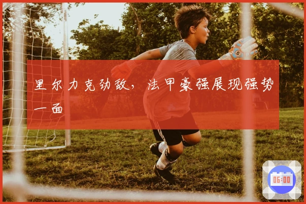 里尔力克劲敌，法甲豪强展现强势一面