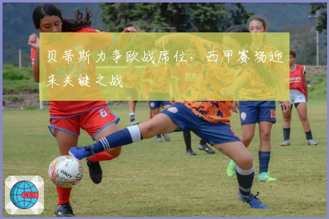 贝蒂斯力争欧战席位，西甲赛场迎来关键之战