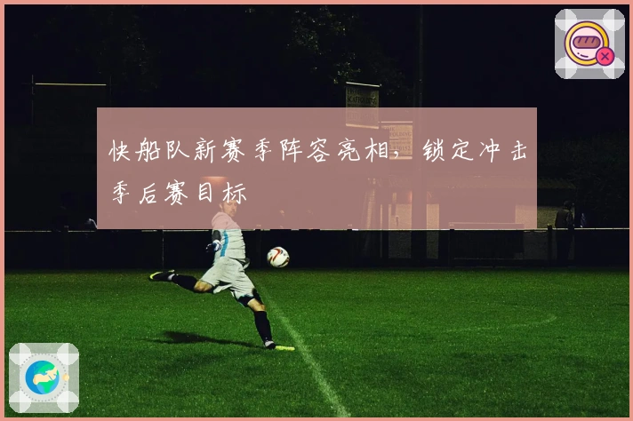 快船队新赛季阵容亮相，锁定冲击季后赛目标