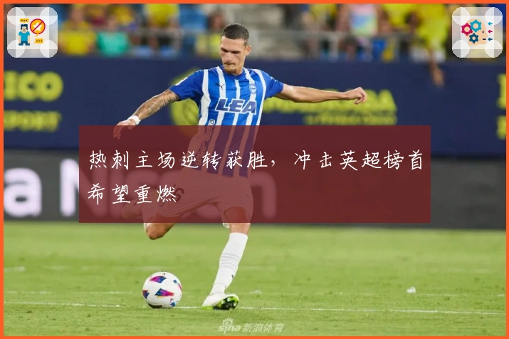 热刺主场逆转获胜,冲击英超榜首希望重燃