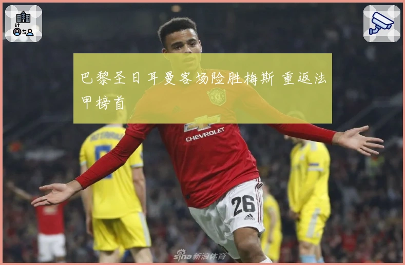 巴黎圣日耳曼客场险胜梅斯 重返法甲榜首