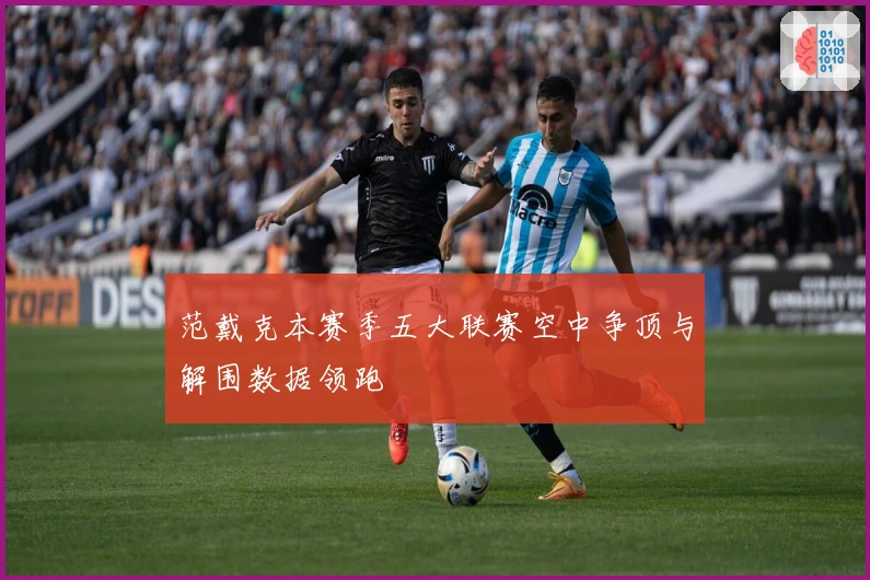 范戴克本赛季五大联赛空中争顶与解围数据领跑